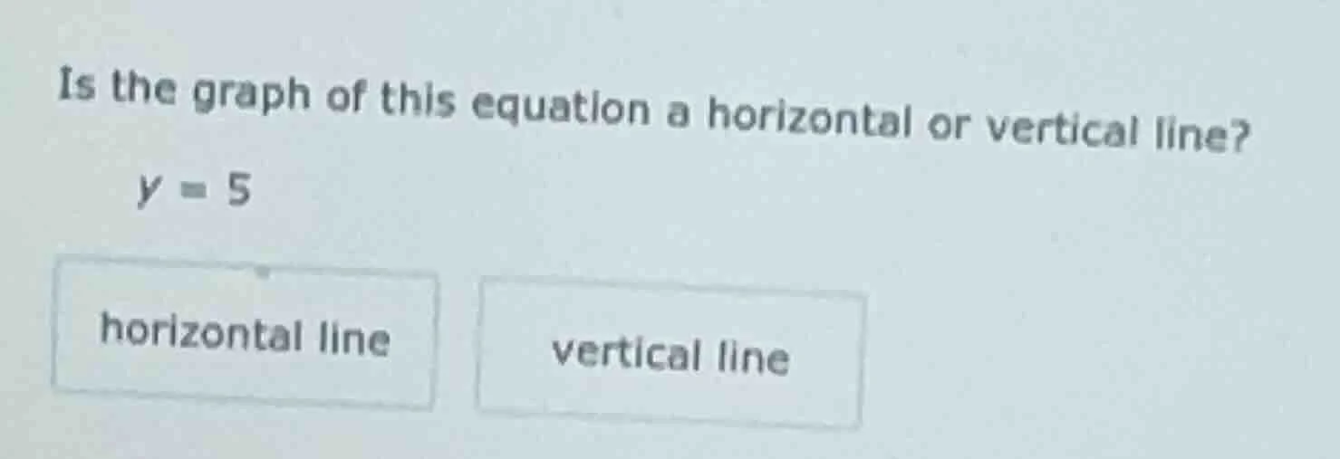 is the graph of this equation a horizontal or vertical line? y = 5 hori…