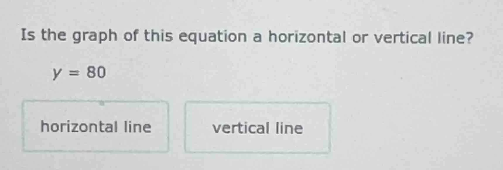 is the graph of this equation a horizontal or vertical line? y = 80 hor…