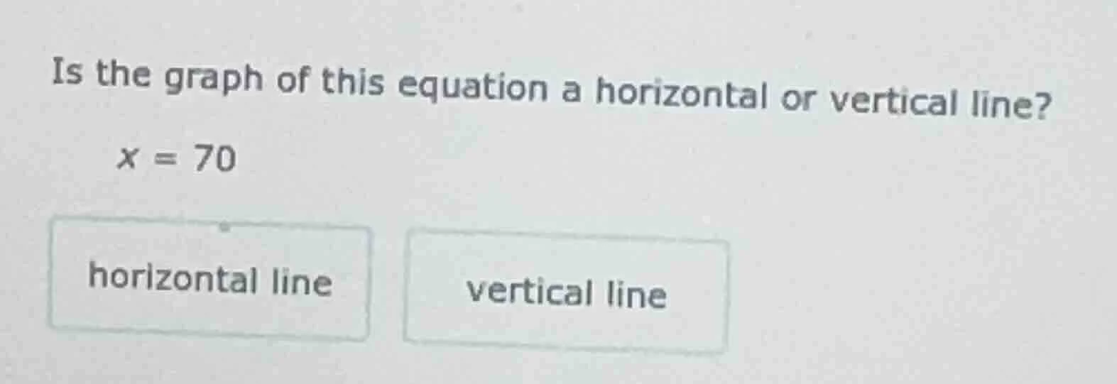 is the graph of this equation a horizontal or vertical line? x = 70 hor…