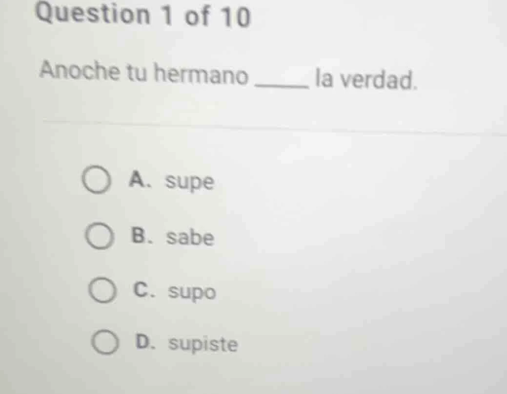 question 1 of 10 anoche tu hermano ______ la verdad. a. supe b. sabe c.…