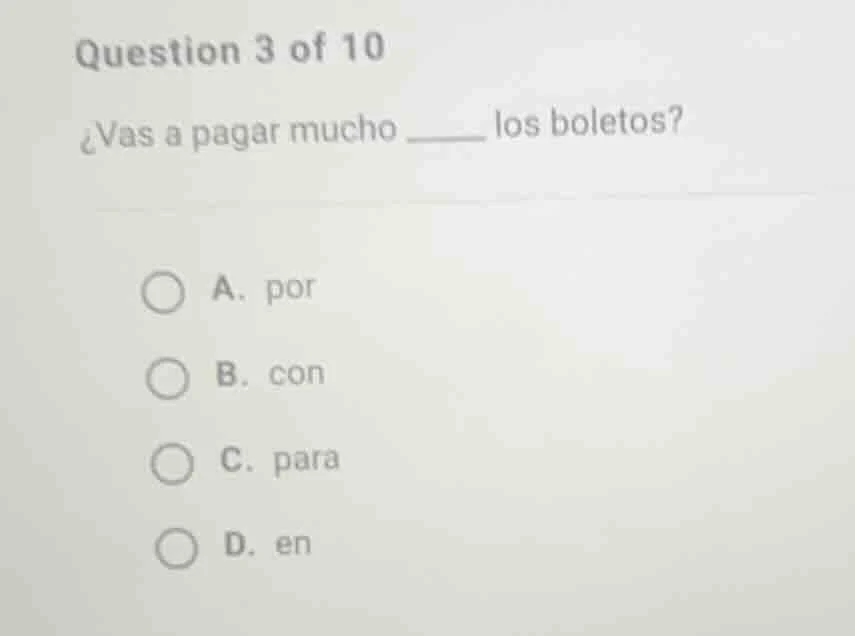question 3 of 10 ¿vas a pagar mucho ______ los boletos? a. por b. con c…