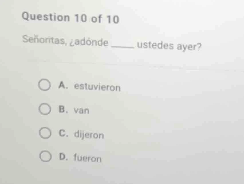 question 10 of 10 señoritas, ¿adónde ____ ustedes ayer? a. estuvieron b…