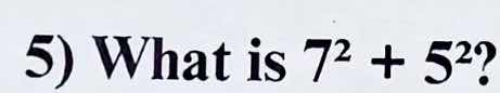 5) what is $7^2 + 5^2$?