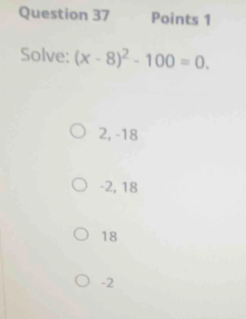 question 37 points 1 solve: ((x - 8)^2 - 100 = 0). 2, -18 -2, 18 18 -2