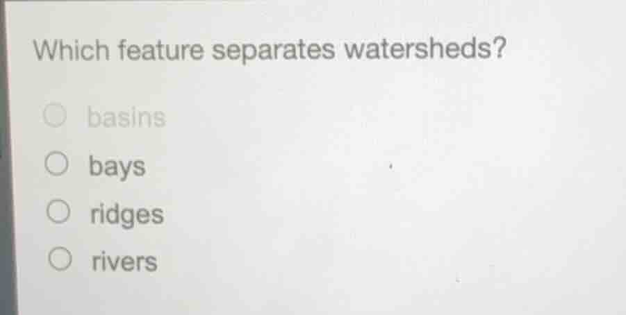 which feature separates watersheds? ○ basins ○ bays ○ ridges ○ rivers