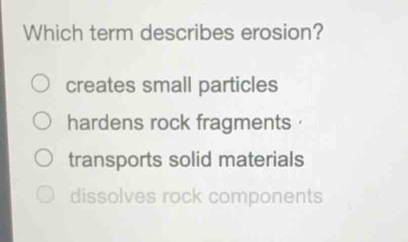 which term describes erosion? ○ creates small particles ○ hardens rock …