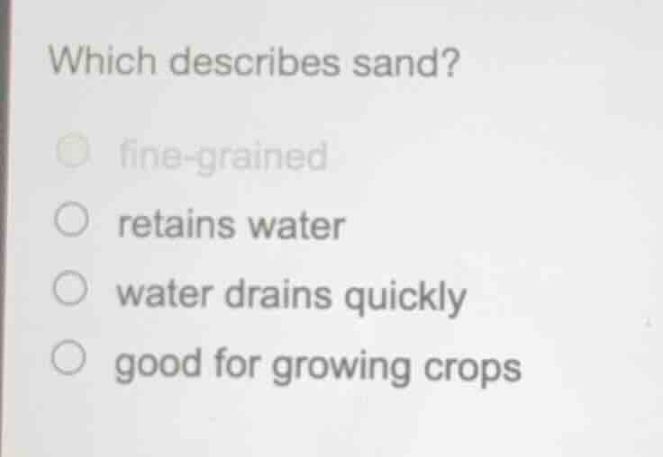 which describes sand? ○ fine - grained ○ retains water ○ water drains q…