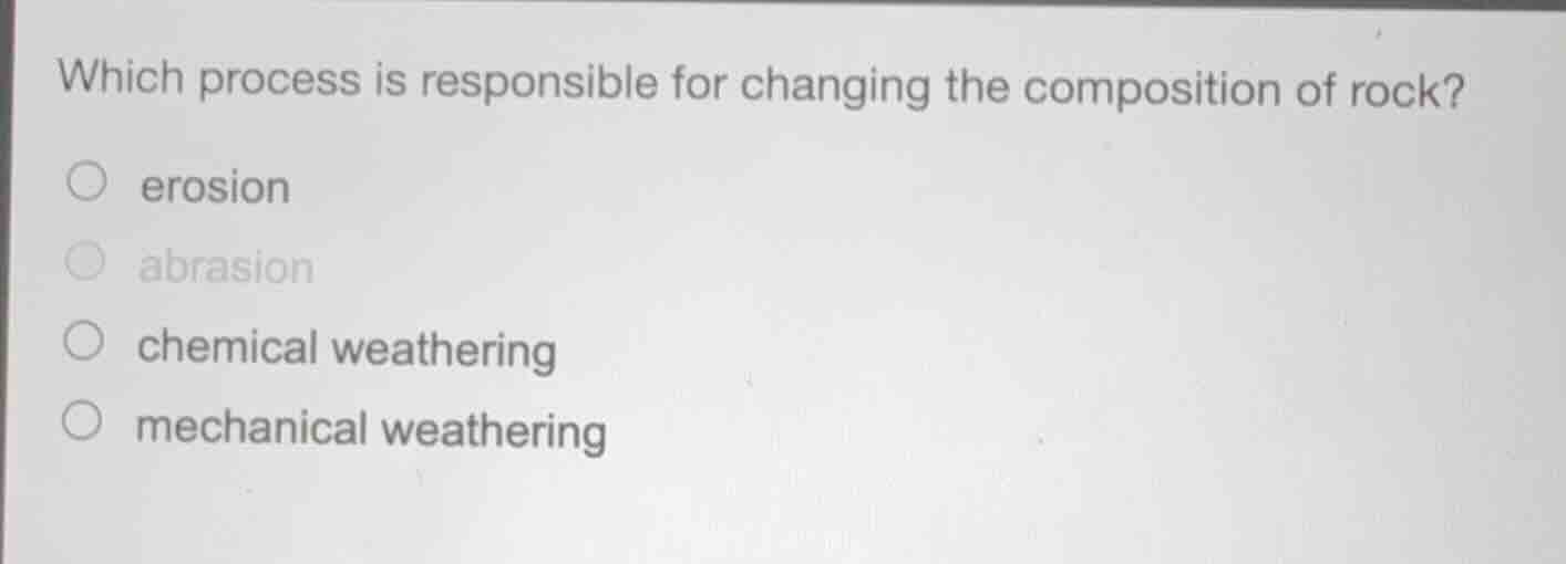 which process is responsible for changing the composition of rock? ○ er…