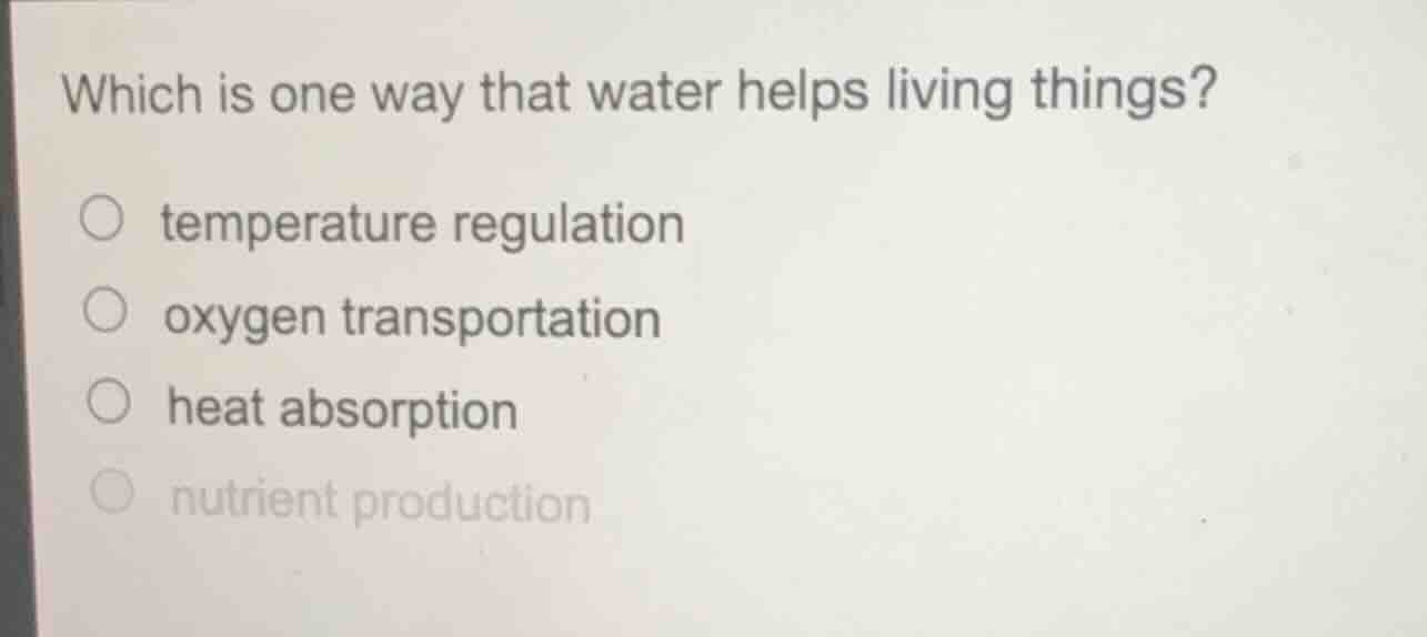 which is one way that water helps living things? ○ temperature regulati…