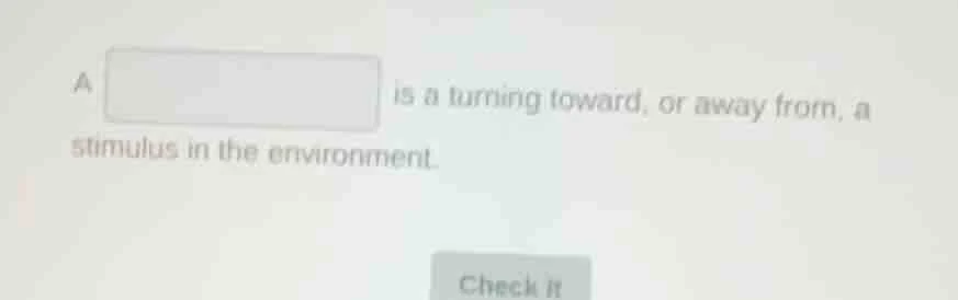 a \boxed{} is a turning toward, or away from, a stimulus in the environ…