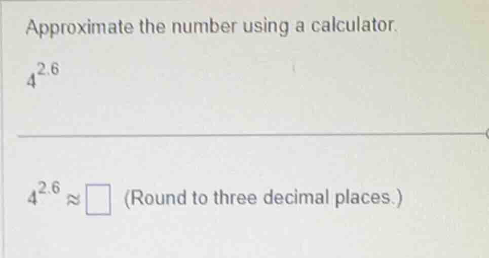 approximate the number using a calculator. $4^{2.6}$ $4^{2.6} \\approx …