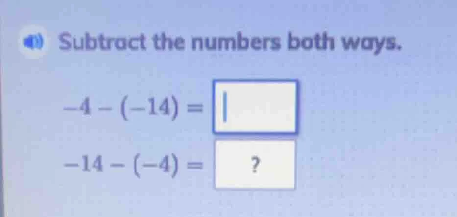 subtract the numbers both ways. $-4 - (-14) = square$ $-14 - (-4) = ?$