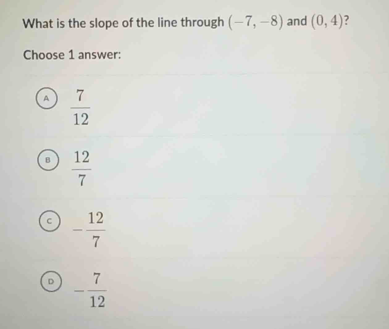 what is the slope of the line through (-7, -8) and (0, 4)? choose 1 ans…