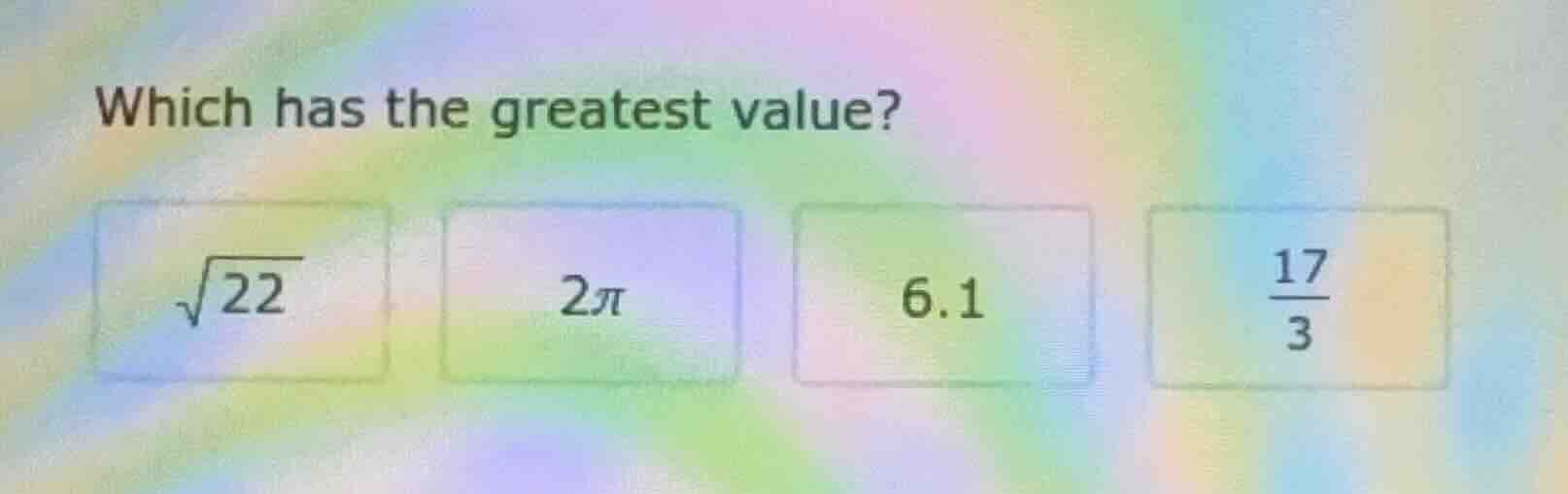 which has the greatest value?\ \\(\\sqrt{22}\\) \\(2\\pi\\) 6.1 \\(\\fr…