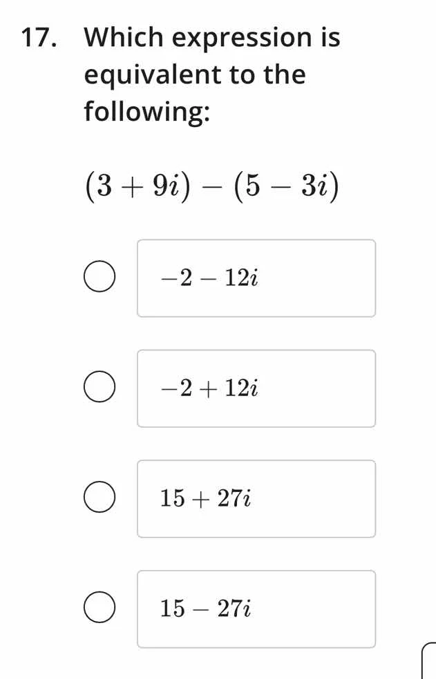 17. which expression is equivalent to the following: (3 + 9i) - (5 - 3i…