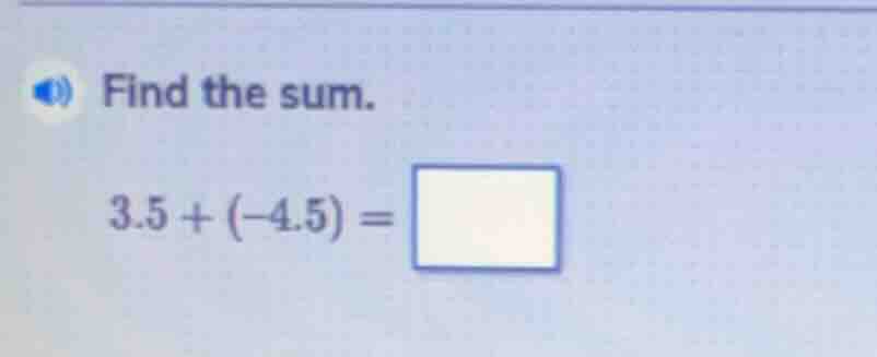 find the sum. 3.5 + (-4.5) = \\square