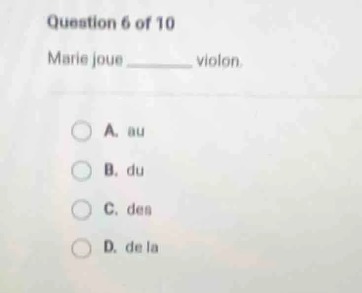 question 6 of 10 marie joue ______ violon. a. au b. du c. des d. de la