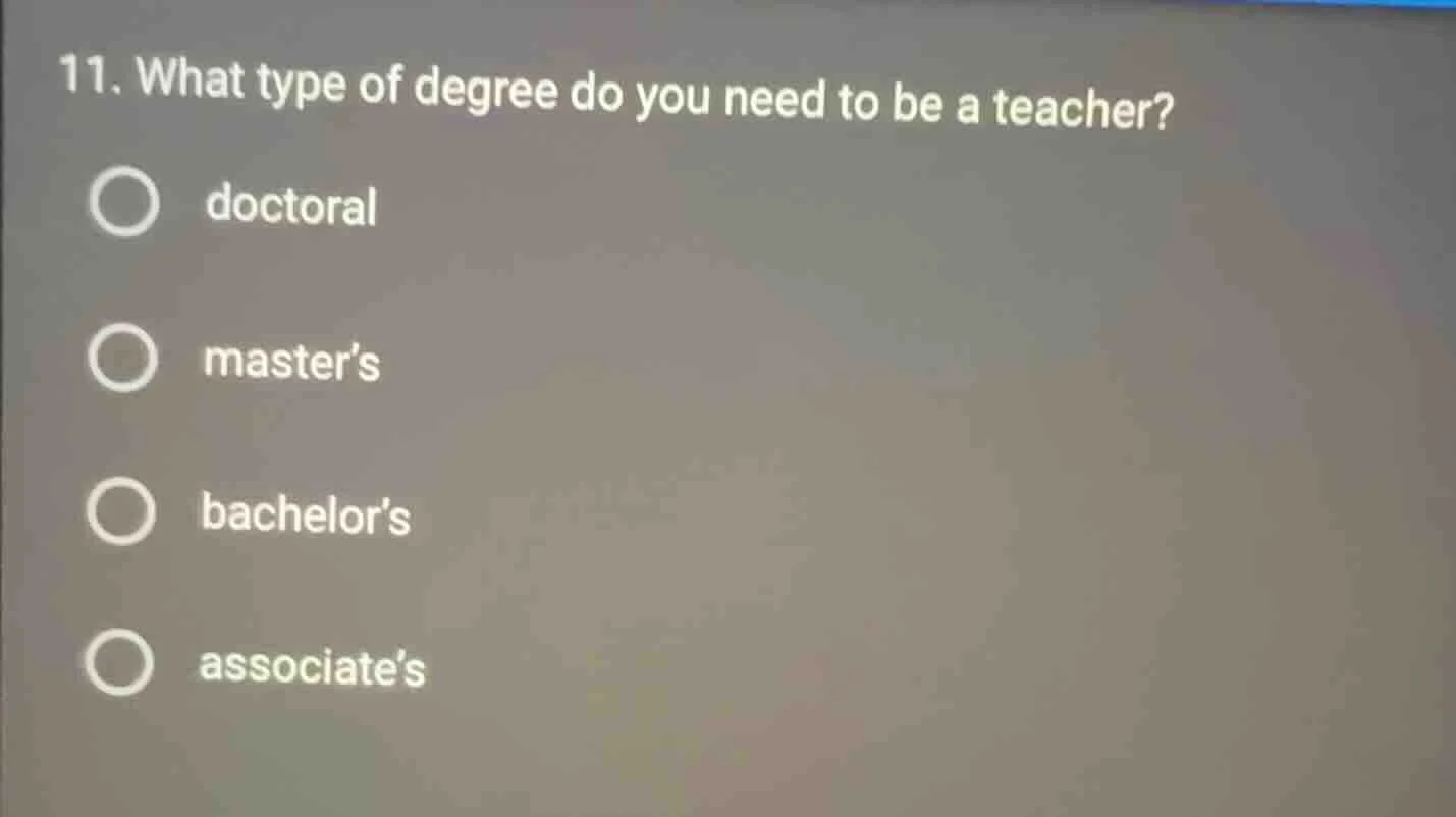 11. what type of degree do you need to be a teacher? doctoral master’s …
