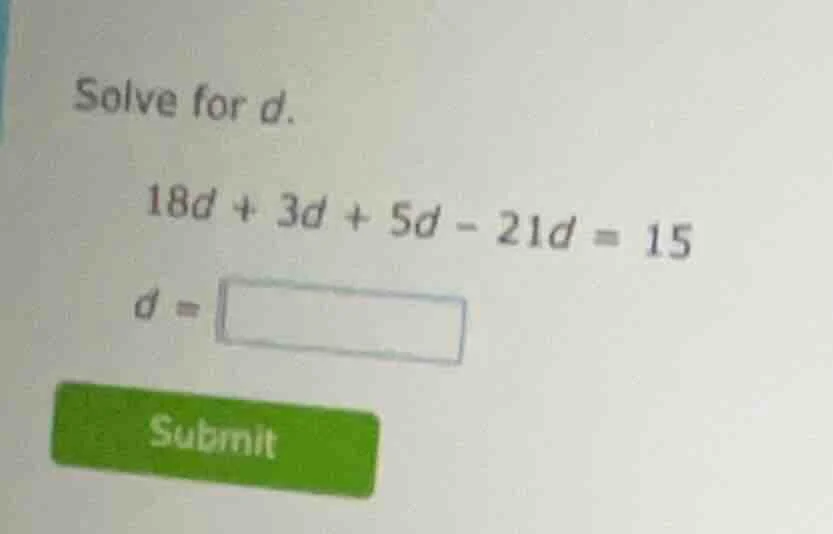 solve for d. 18d + 3d + 5d - 21d = 15 d = submit
