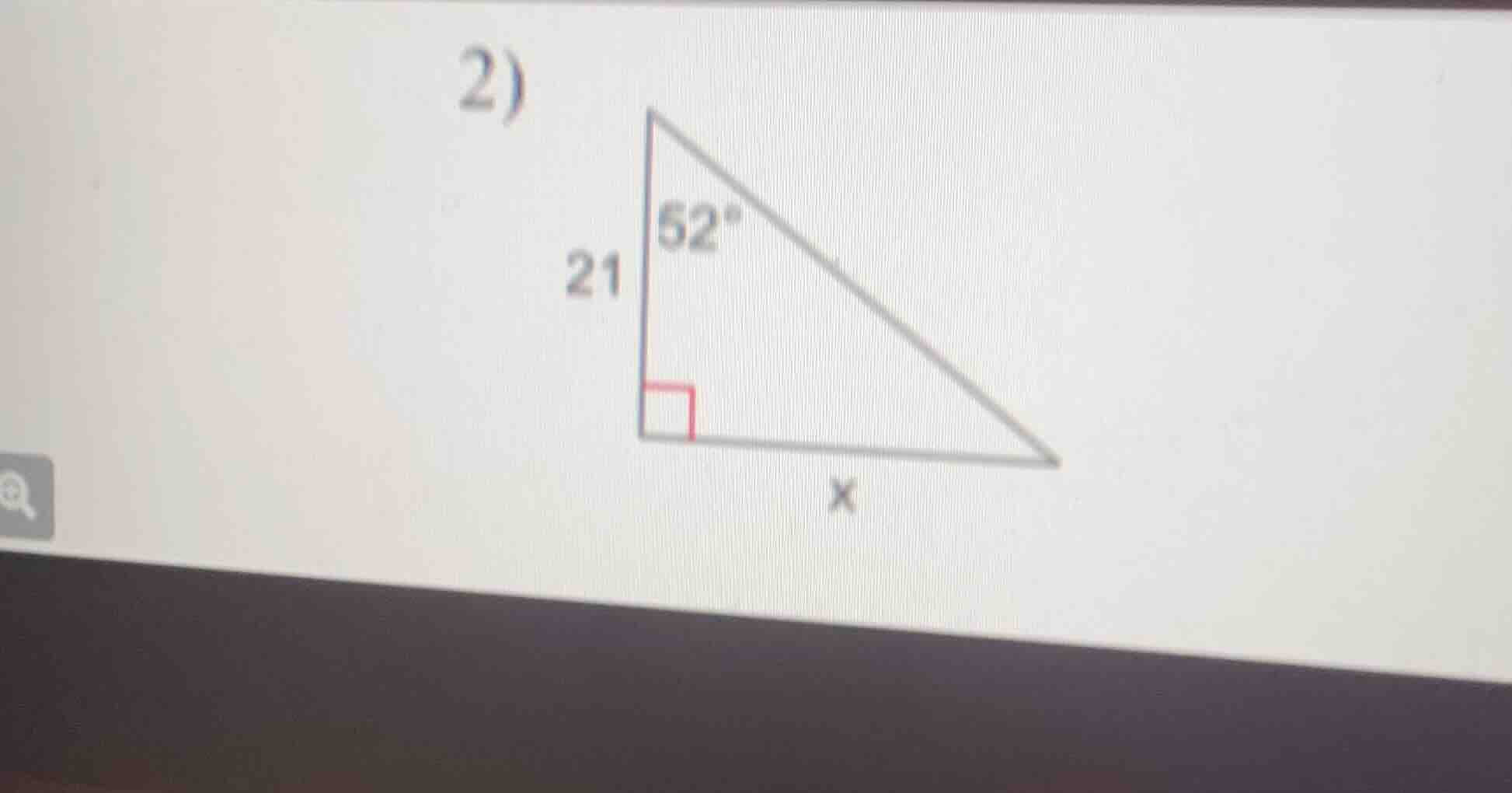 2) a right triangle with one leg labeled 21, an angle of 52° adjacent t…