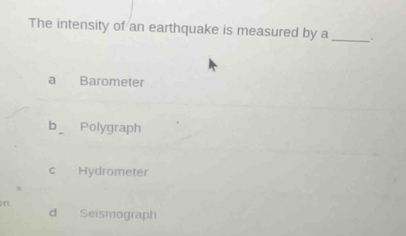 the intensity of an earthquake is measured by a ______. a barometer b p…