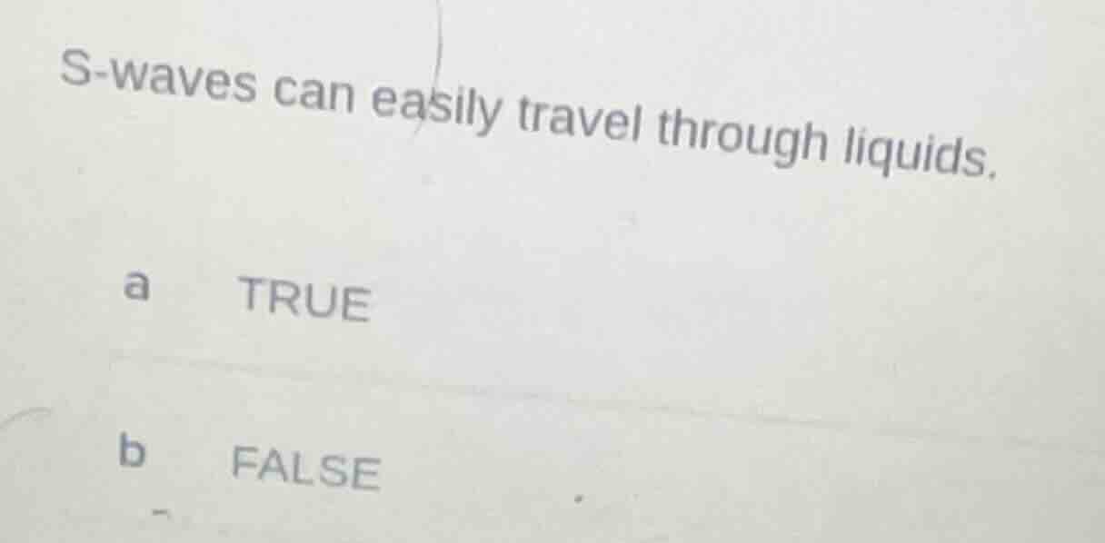 s-waves can easily travel through liquids. a true b false