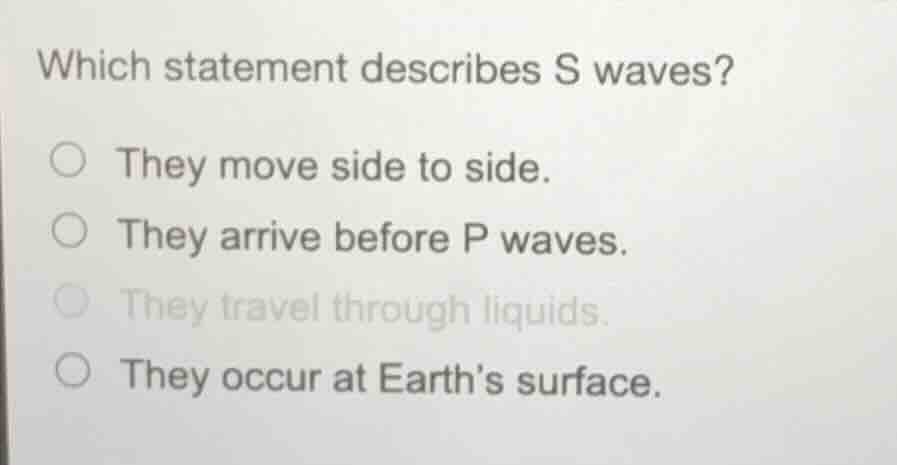 which statement describes s waves? ○ they move side to side. ○ they arr…