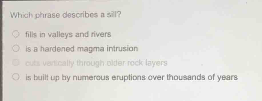which phrase describes a sill? ○ fills in valleys and rivers ○ is a har…