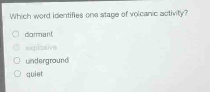 which word identifies one stage of volcanic activity? ○ dormant ○ explo…
