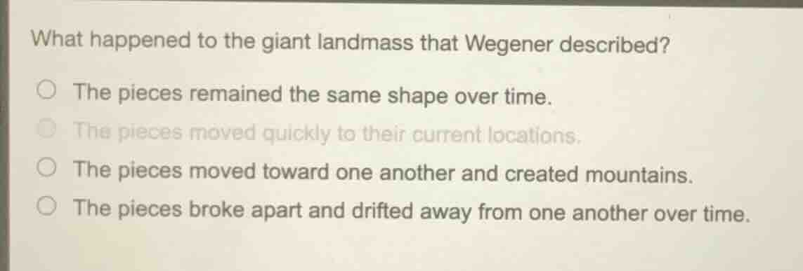 what happened to the giant landmass that wegener described? ○ the piece…