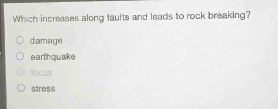 which increases along faults and leads to rock breaking? ○ damage ○ ear…