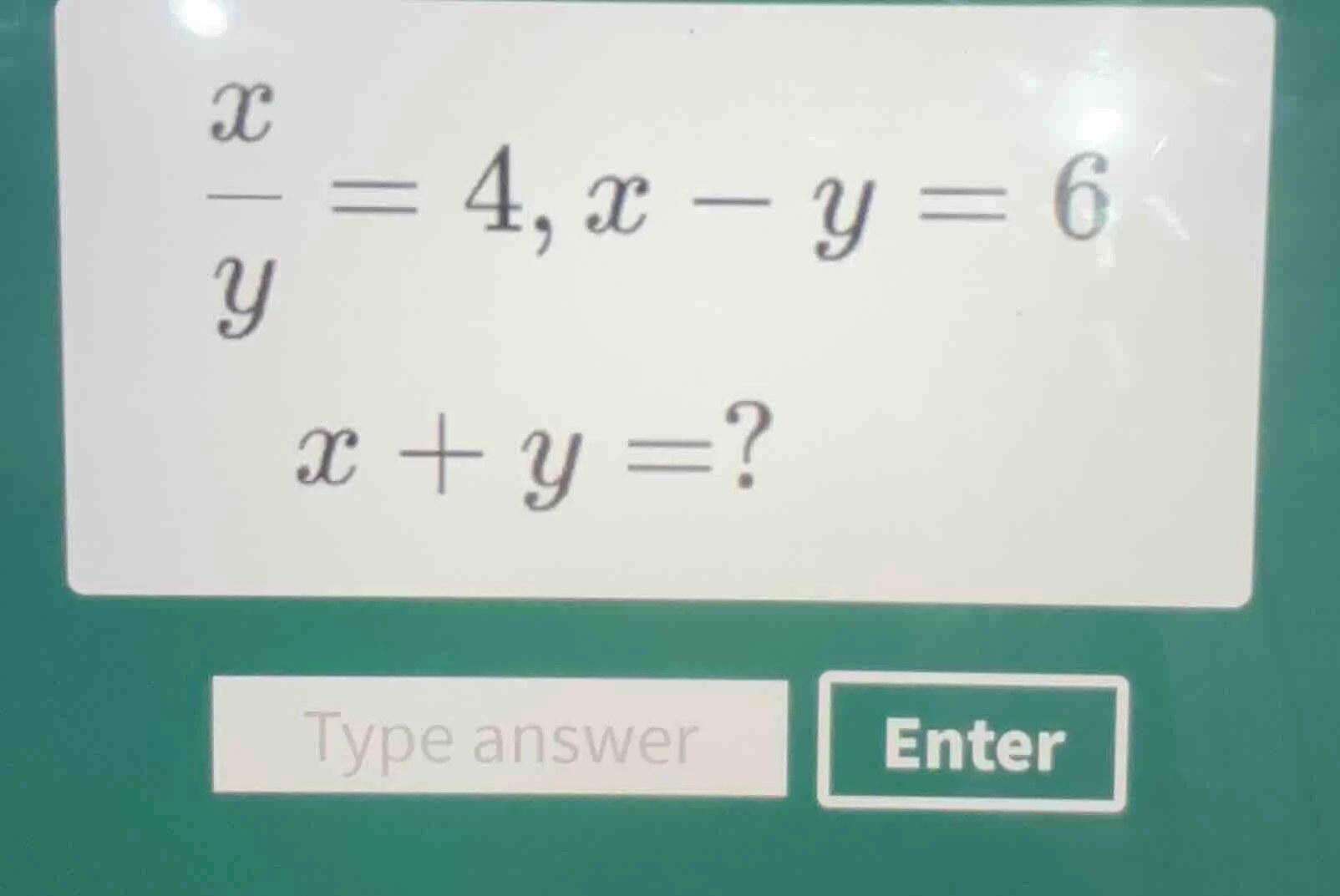$\\frac{x}{y} = 4, x - y = 6$ $x + y = ?$