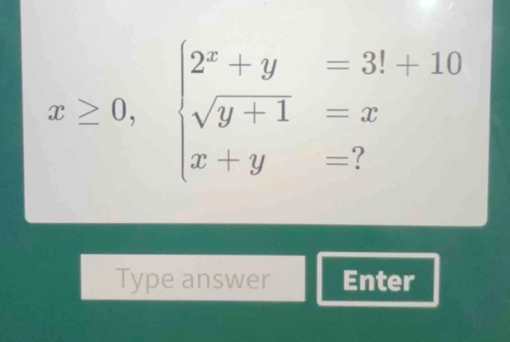 $x \\geq 0,$ \\(\\begin{cases} 2^x + y = 3! + 10 \\\\ \\sqrt{y + 1} = x…