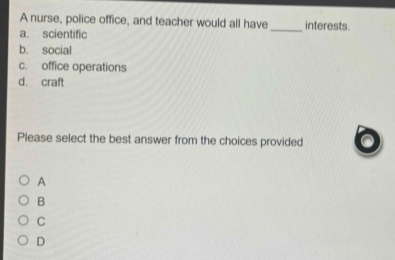 a nurse, police office, and teacher would all have ______ interests. a.…