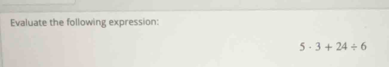 evaluate the following expression: $5 \\cdot 3 + 24 \\div 6$