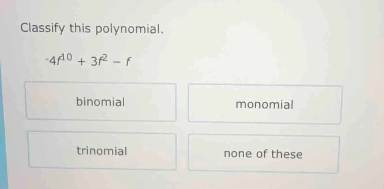 classify this polynomial. -4f^10 + 3f^2 - f options: binomial, monomial…