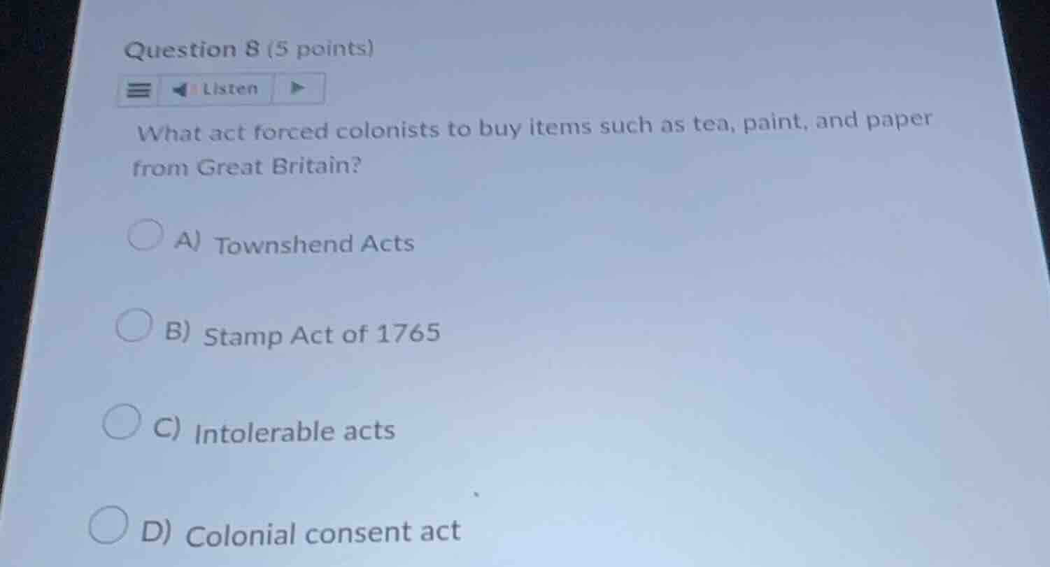 question 8 (5 points) listen what act forced colonists to buy items suc…