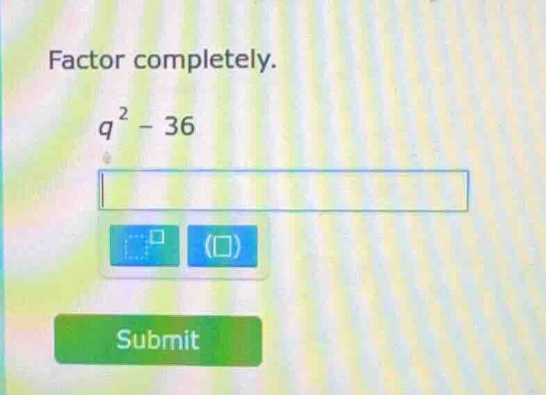 factor completely. $q^2 - 36$