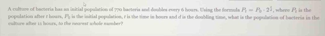 a culture of bacteria has an initial population of 770 bacteria and dou…