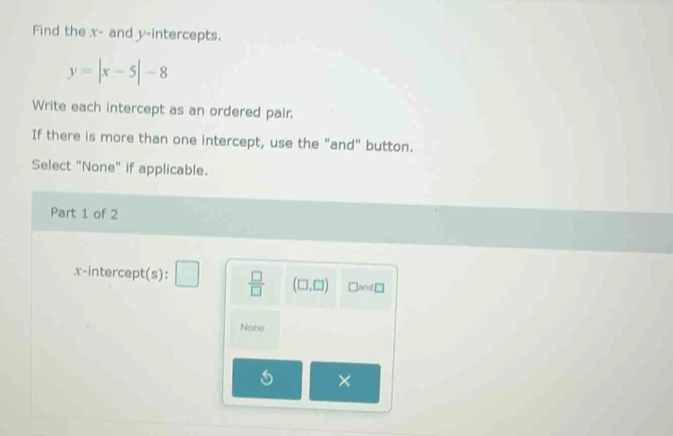 find the x- and y-intercepts. y = |x - 5| - 8 write each intercept as a…