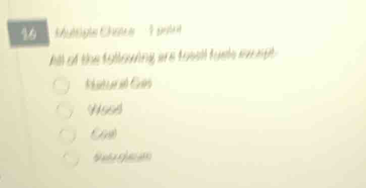 16 multiple choice 1 point all of the following are fossil fuels except…