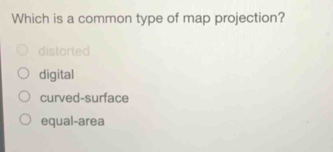 which is a common type of map projection? ○ distorted ○ digital ○ curve…