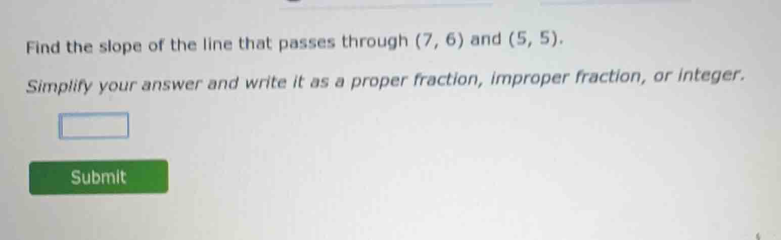 find the slope of the line that passes through (7, 6) and (5, 5). simpl…