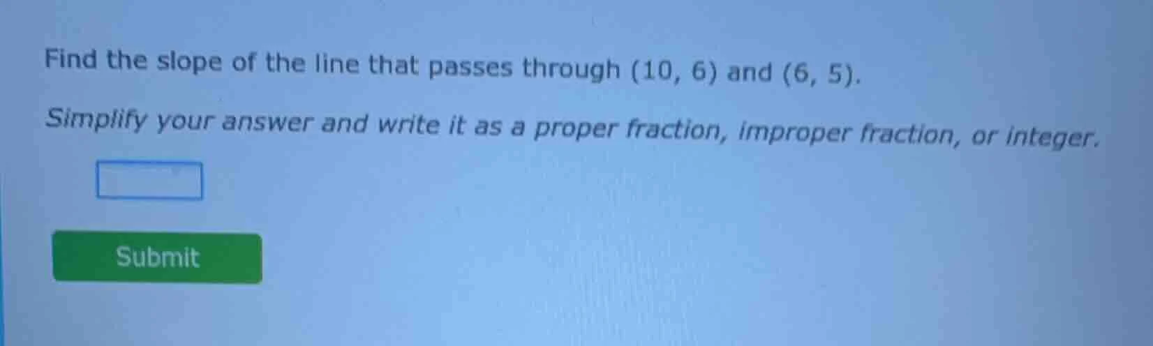 find the slope of the line that passes through (10, 6) and (6, 5). simp…