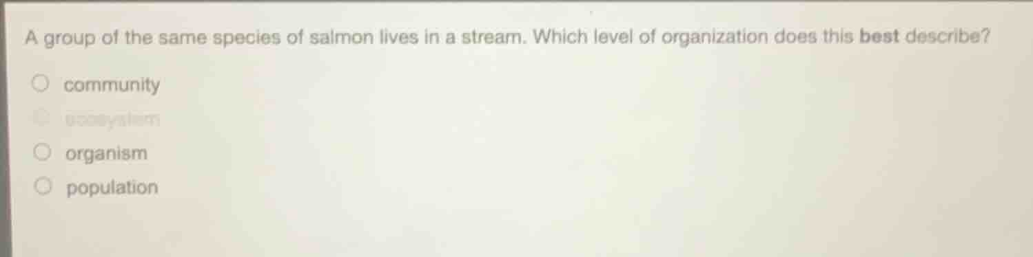 a group of the same species of salmon lives in a stream. which level of…