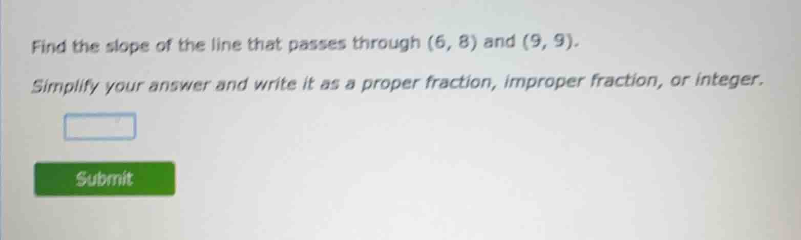 find the slope of the line that passes through (6, 8) and (9, 9). simpl…
