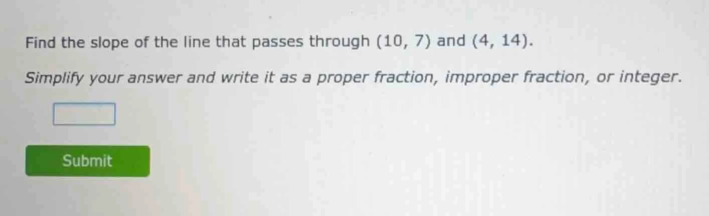 find the slope of the line that passes through (10, 7) and (4, 14). sim…
