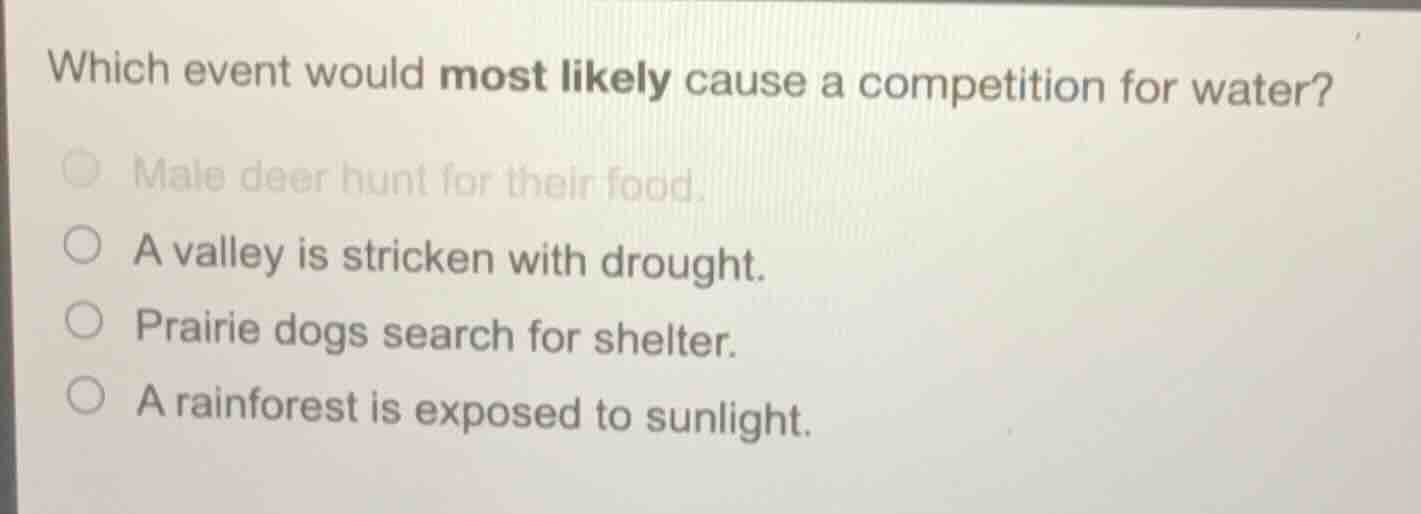which event would most likely cause a competition for water? male deer …
