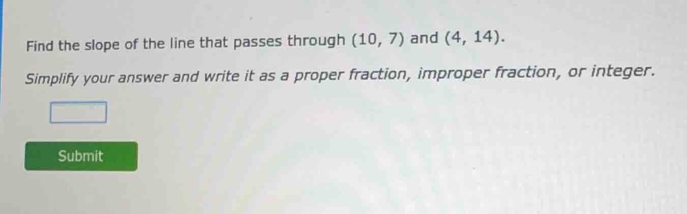 find the slope of the line that passes through (10, 7) and (4, 14). sim…