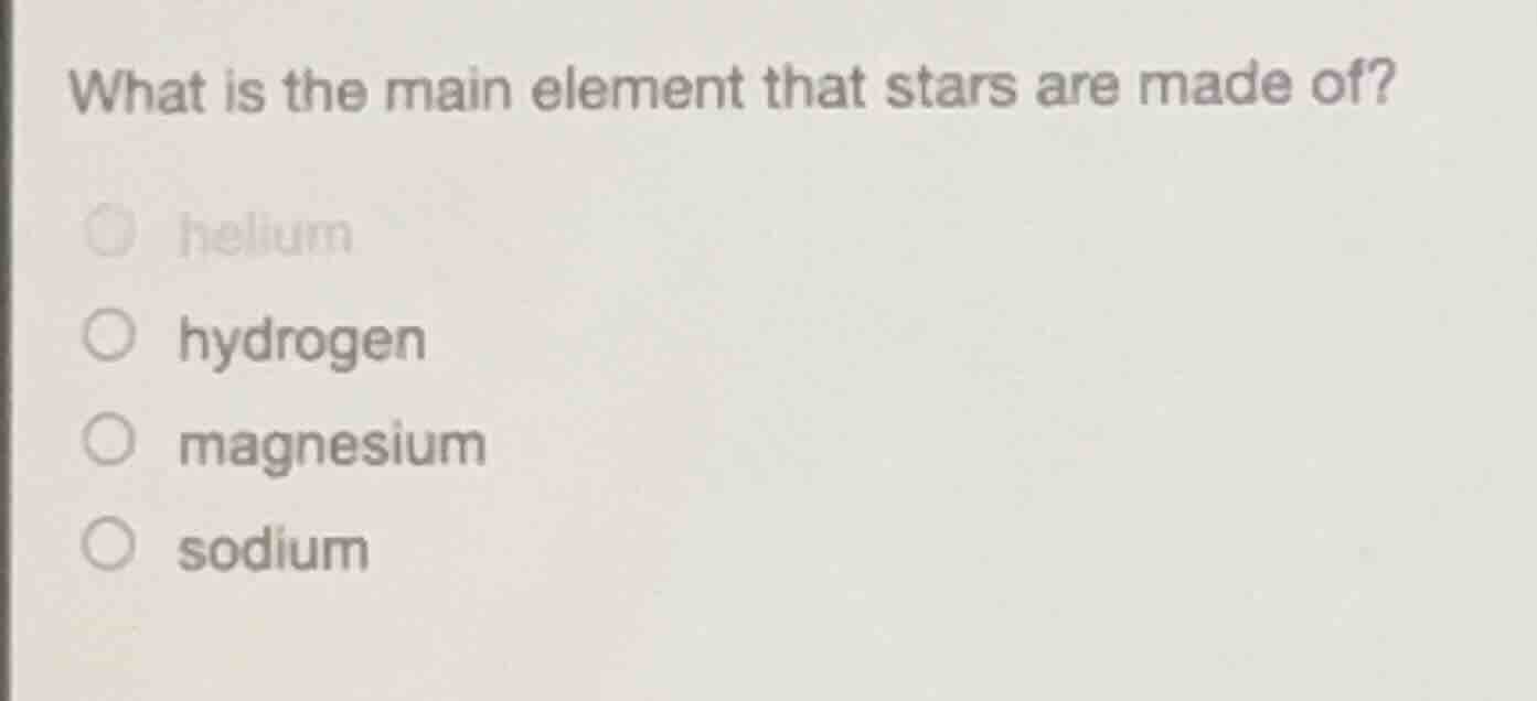 what is the main element that stars are made of? ○ helium ○ hydrogen ○ …